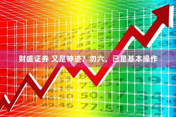财盛证券 又是神迹？勿六，已是基本操作