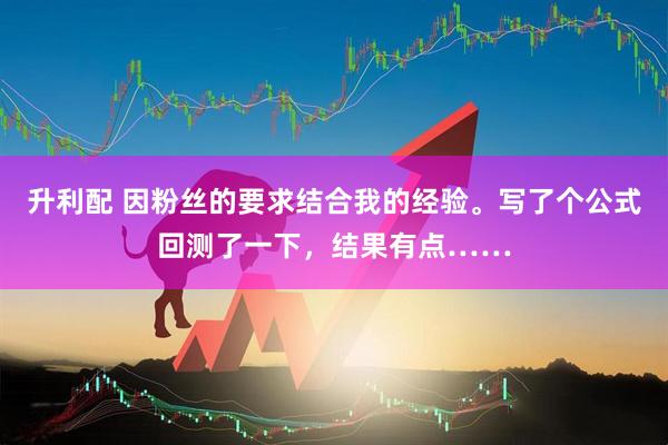 升利配 因粉丝的要求结合我的经验。写了个公式回测了一下，结果有点……