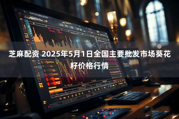 芝麻配资 2025年5月1日全国主要批发市场葵花籽价格行情